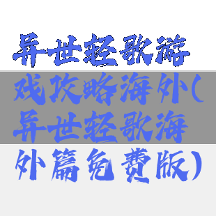 异世轻歌游戏攻略海外(异世轻歌海外篇免费版)