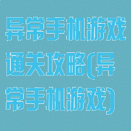 异常手机游戏通关攻略(异常手机游戏)