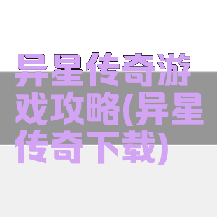 异星传奇游戏攻略(异星传奇下载)