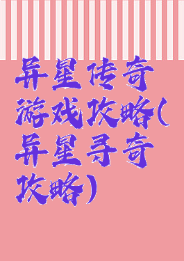 异星传奇游戏攻略(异星寻奇攻略)