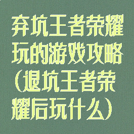 弃坑王者荣耀玩的游戏攻略(退坑王者荣耀后玩什么)