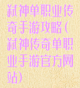 弑神单职业传奇手游攻略(弑神传奇单职业手游官方网站)