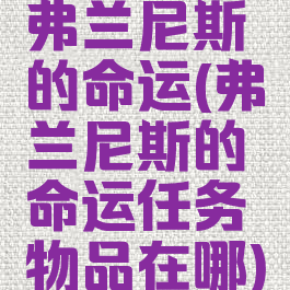 弗兰尼斯的命运(弗兰尼斯的命运任务物品在哪)