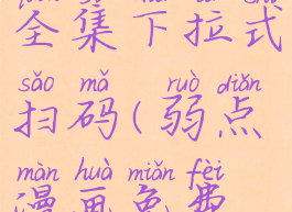 弱点漫画免费阅读全集下拉式扫码(弱点漫画免费全集观看下拉式阅读)