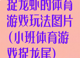 捉龙虾的体育游戏玩法图片(小班体育游戏捉龙尾)