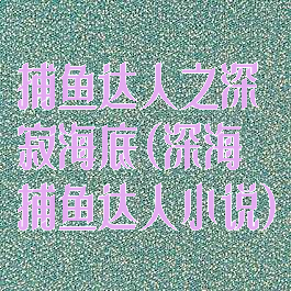 捕鱼达人之深寂海底(深海捕鱼达人小说)