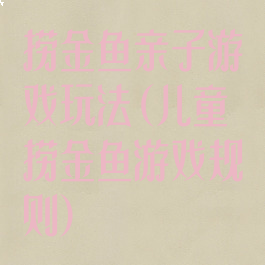 捞金鱼亲子游戏玩法(儿童捞金鱼游戏规则)