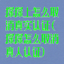 探探上怎么取消真实认证(探探怎么取消真人认证)