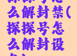 探探号怎么解封禁(探探号怎么解封设备)