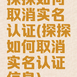 探探如何取消实名认证(探探如何取消实名认证信息)