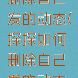 探探如何删除自己发的动态(探探如何删除自己发的动态图片)