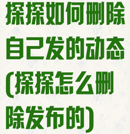 探探如何删除自己发的动态(探探怎么删除发布的)