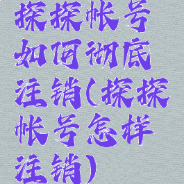 探探帐号如何彻底注销(探探帐号怎样注销)