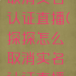 探探怎么取消实名认证直播(探探怎么取消实名认证直播提醒)