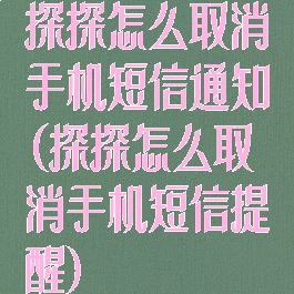 探探怎么取消手机短信通知(探探怎么取消手机短信提醒)