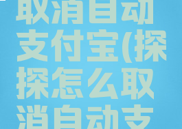 探探怎么取消自动支付宝(探探怎么取消自动支付宝付款)