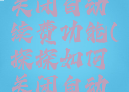 探探怎么关闭自动续费功能(探探如何关闭自动续费会员)