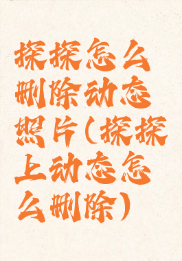 探探怎么删除动态照片(探探上动态怎么删除)