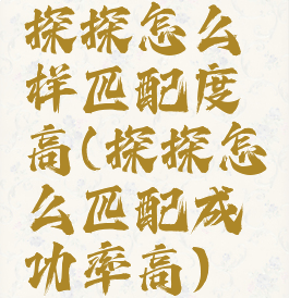 探探怎么样匹配度高(探探怎么匹配成功率高)