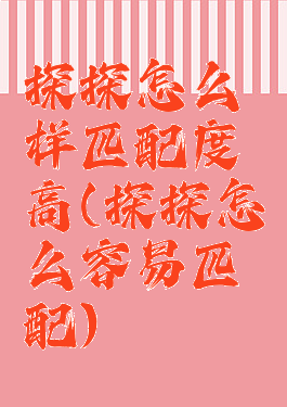 探探怎么样匹配度高(探探怎么容易匹配)