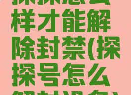 探探怎么样才能解除封禁(探探号怎么解封设备)