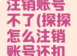 探探怎么注销账号不了(探探怎么注销账号还扣款吗)