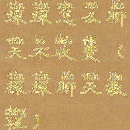 探探怎么聊天不收费(探探聊天教程)