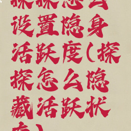 探探怎么设置隐身活跃度(探探怎么隐藏活跃状态)