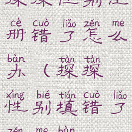 探探性别注册错了怎么办(探探性别填错了怎么办)