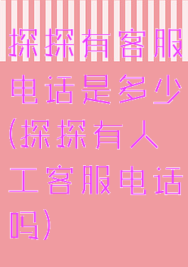 探探有客服电话是多少(探探有人工客服电话吗)