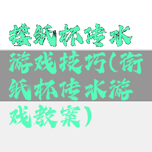 接纸杯传水游戏技巧(衔纸杯传水游戏教案)