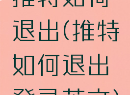 推特如何退出(推特如何退出登录英文)