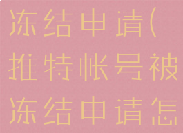 推特帐号被冻结申请(推特帐号被冻结申请怎么办)