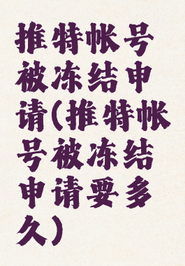 推特帐号被冻结申请(推特帐号被冻结申请要多久)