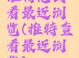 推特怎么看最近浏览(推特查看最近浏览)