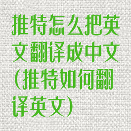 推特怎么把英文翻译成中文(推特如何翻译英文)