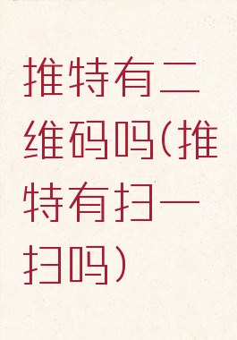 推特有二维码吗(推特有扫一扫吗)