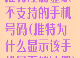 推特注册显示不支持的手机号码(推特为什么显示该手机号不能注册)