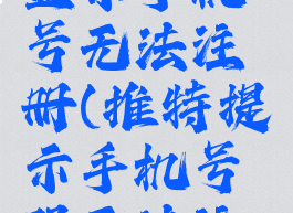 推特注册显示手机号无法注册(推特提示手机号码无法注册)