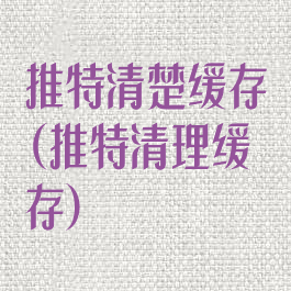 推特清楚缓存(推特清理缓存)