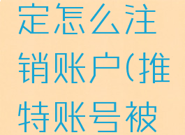推特被锁定怎么注销账户(推特账号被锁怎么办)