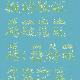 推特验证码短信乱码(推特短信验证码)