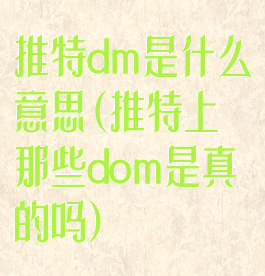 推特dm是什么意思(推特上那些dom是真的吗)