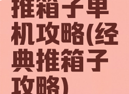 推箱子单机攻略(经典推箱子攻略)