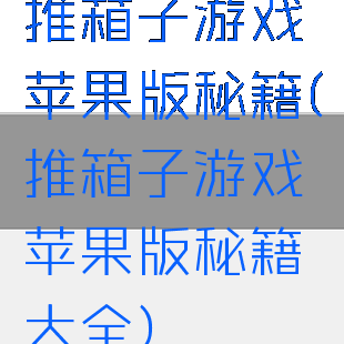 推箱子游戏苹果版秘籍(推箱子游戏苹果版秘籍大全)
