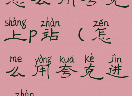 怎么用夸克上p站(怎么用夸克进p站)