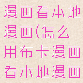 怎么用布卡漫画看本地漫画(怎么用布卡漫画看本地漫画视频)