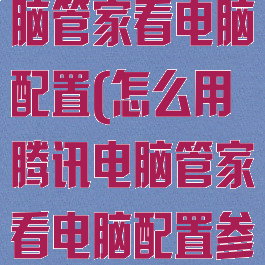怎么用腾讯电脑管家看电脑配置(怎么用腾讯电脑管家看电脑配置参数)