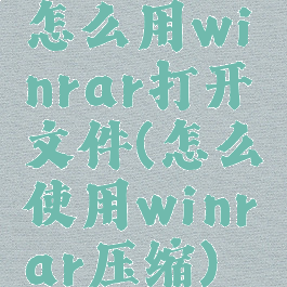 怎么用winrar打开文件(怎么使用winrar压缩)
