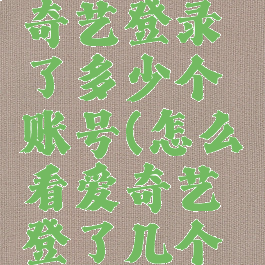 怎么看爱奇艺登录了多少个账号(怎么看爱奇艺登了几个账号)